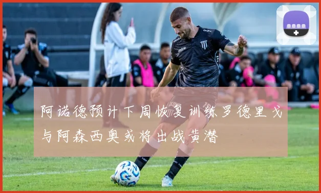 阿诺德预计下周恢复训练罗德里戈与阿森西奥或将出战黄潜