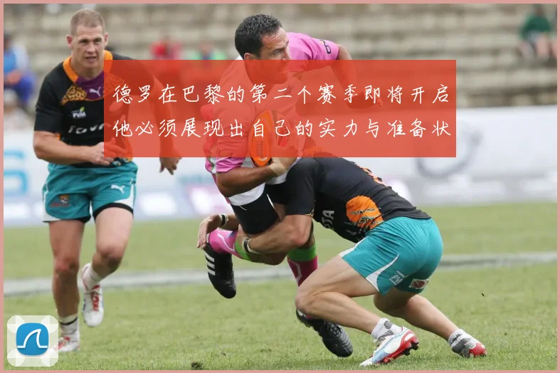 德罗在巴黎的第二个赛季即将开启他必须展现出自己的实力与准备状态