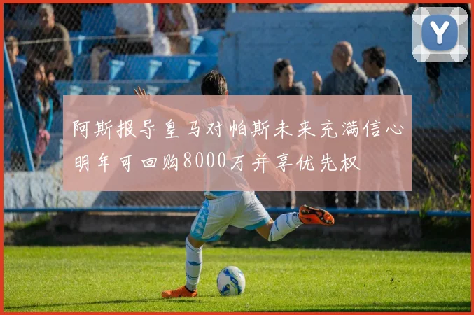 阿斯报导皇马对帕斯未来充满信心明年可回购8000万并享优先权