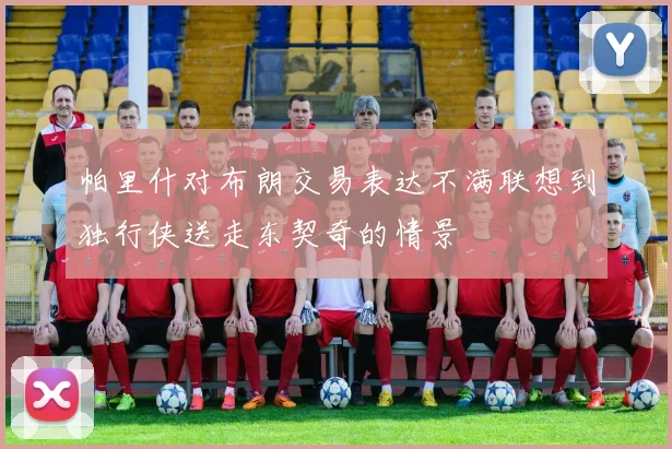 帕里什对布朗交易表达不满联想到独行侠送走东契奇的情景