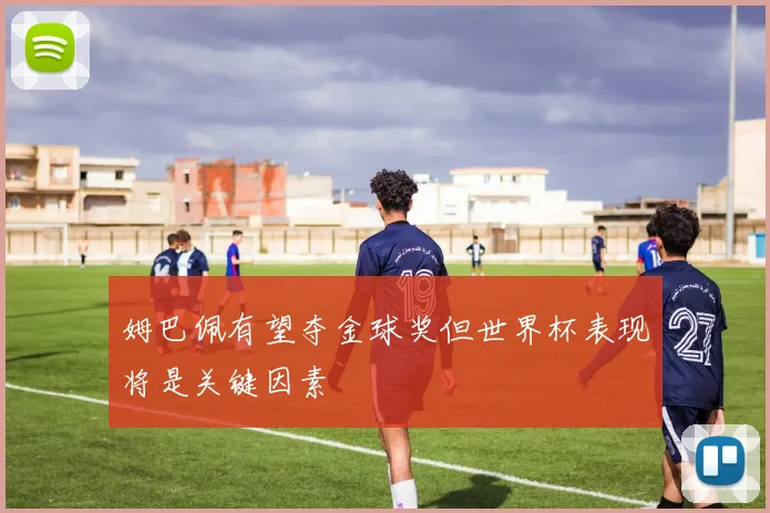 姆巴佩有望夺金球奖但世界杯表现将是关键因素