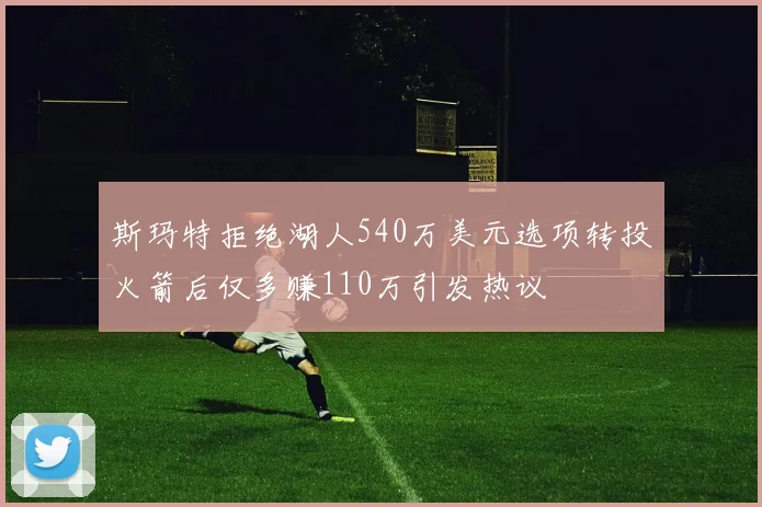 斯玛特拒绝湖人540万美元选项转投火箭后仅多赚110万引发热议