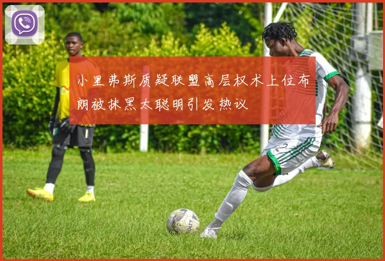 小里弗斯质疑联盟高层权术上位布朗被抹黑太聪明引发热议