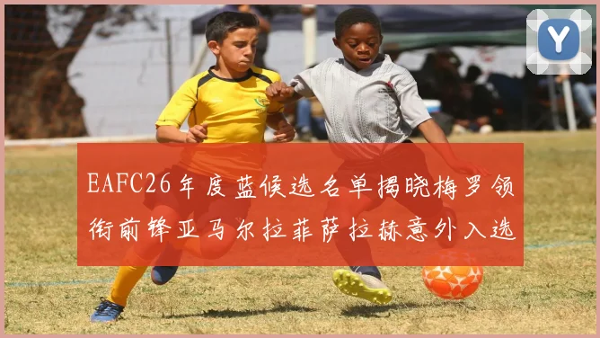 EAFC26年度蓝候选名单揭晓梅罗领衔前锋亚马尔拉菲萨拉赫意外入选中场