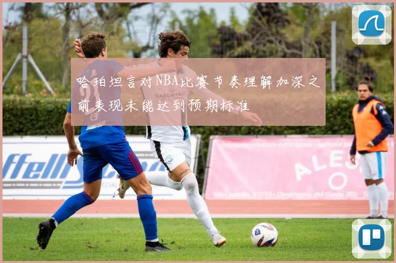 哈珀坦言对NBA比赛节奏理解加深之前表现未能达到预期标准