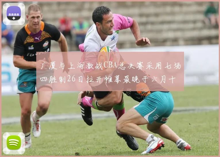 广厦与上海激战CBA总决赛采用七场四胜制26日拉开帷幕最晚于六月十一日落幕