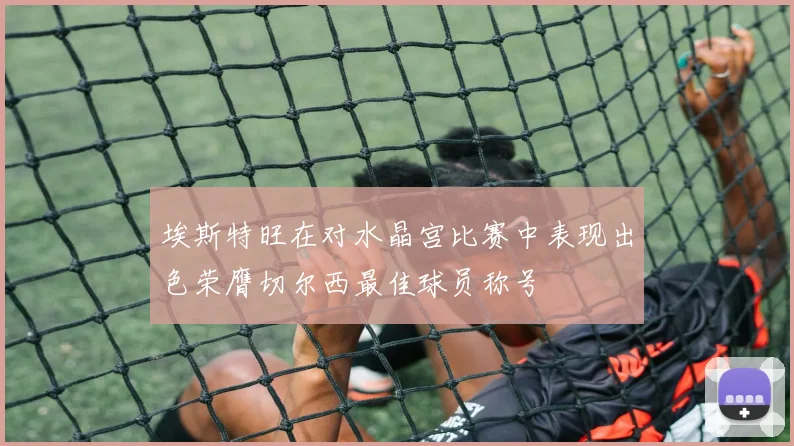 埃斯特旺在对水晶宫比赛中表现出色荣膺切尔西最佳球员称号