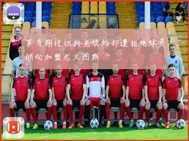 罗马期待切利克续约却遭拒绝球员倾向加盟尤文图斯