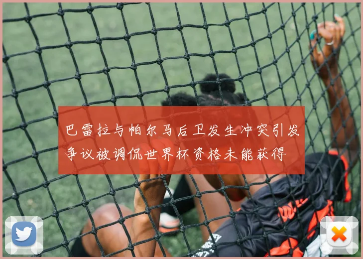 巴雷拉与帕尔马后卫发生冲突引发争议被调侃世界杯资格未能获得