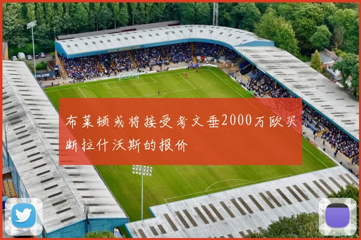 布莱顿或将接受考文垂2000万欧买断拉什沃斯的报价