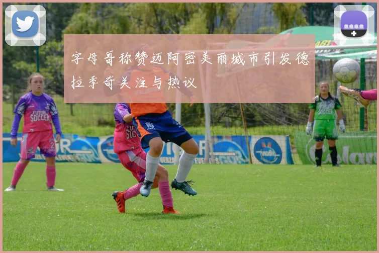 字母哥称赞迈阿密美丽城市引发德拉季奇关注与热议